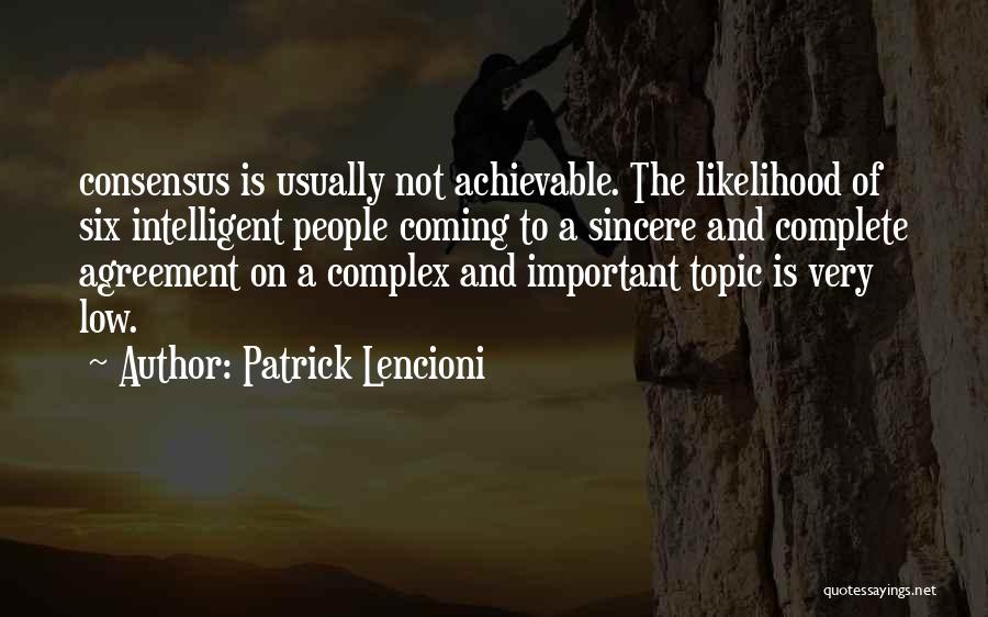 Patrick Lencioni Quotes: Consensus Is Usually Not Achievable. The Likelihood Of Six Intelligent People Coming To A Sincere And Complete Agreement On A