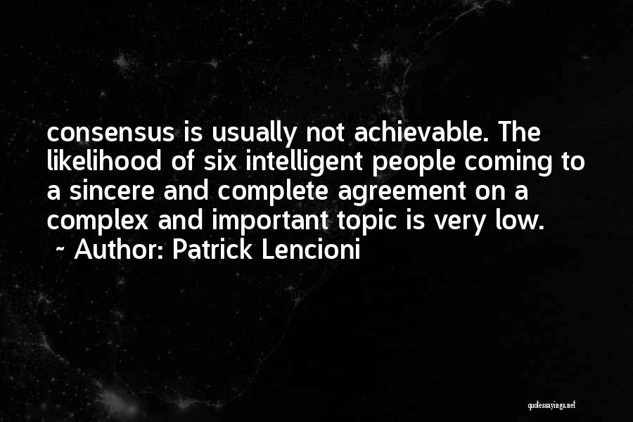 Patrick Lencioni Quotes: Consensus Is Usually Not Achievable. The Likelihood Of Six Intelligent People Coming To A Sincere And Complete Agreement On A