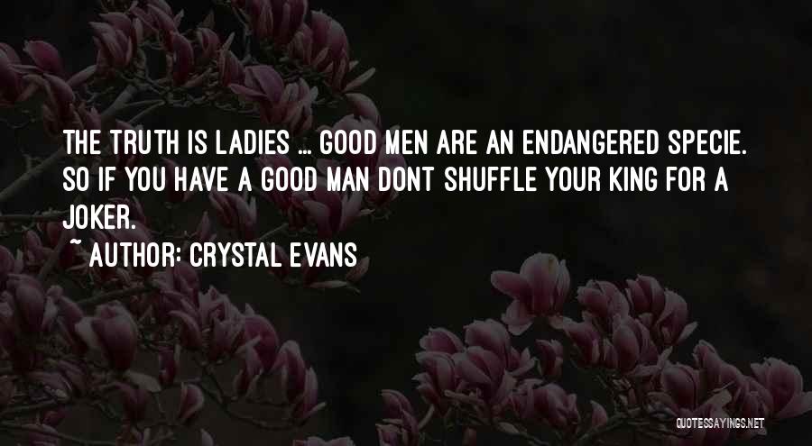 Crystal Evans Quotes: The Truth Is Ladies ... Good Men Are An Endangered Specie. So If You Have A Good Man Dont Shuffle