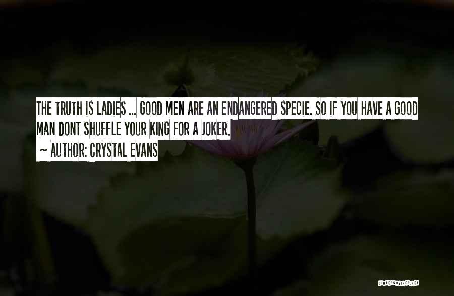 Crystal Evans Quotes: The Truth Is Ladies ... Good Men Are An Endangered Specie. So If You Have A Good Man Dont Shuffle