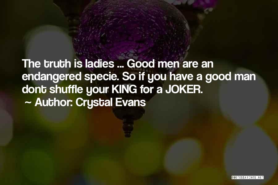 Crystal Evans Quotes: The Truth Is Ladies ... Good Men Are An Endangered Specie. So If You Have A Good Man Dont Shuffle