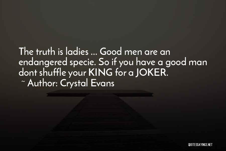 Crystal Evans Quotes: The Truth Is Ladies ... Good Men Are An Endangered Specie. So If You Have A Good Man Dont Shuffle