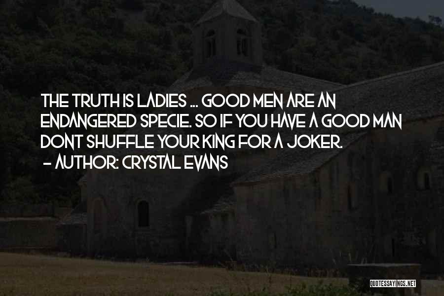 Crystal Evans Quotes: The Truth Is Ladies ... Good Men Are An Endangered Specie. So If You Have A Good Man Dont Shuffle