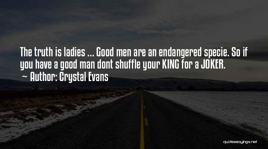 Crystal Evans Quotes: The Truth Is Ladies ... Good Men Are An Endangered Specie. So If You Have A Good Man Dont Shuffle