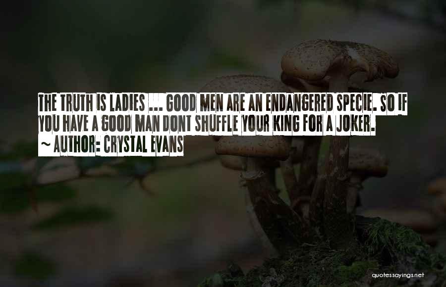 Crystal Evans Quotes: The Truth Is Ladies ... Good Men Are An Endangered Specie. So If You Have A Good Man Dont Shuffle