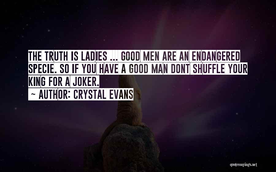 Crystal Evans Quotes: The Truth Is Ladies ... Good Men Are An Endangered Specie. So If You Have A Good Man Dont Shuffle