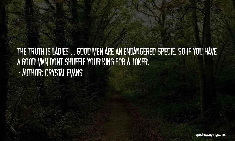 Crystal Evans Quotes: The Truth Is Ladies ... Good Men Are An Endangered Specie. So If You Have A Good Man Dont Shuffle