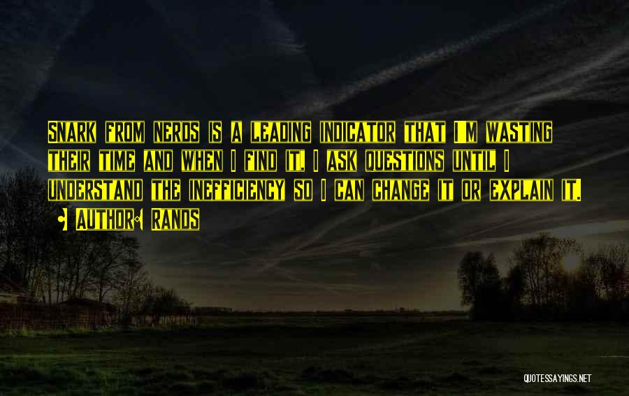 Rands Quotes: Snark From Nerds Is A Leading Indicator That I'm Wasting Their Time And When I Find It, I Ask Questions