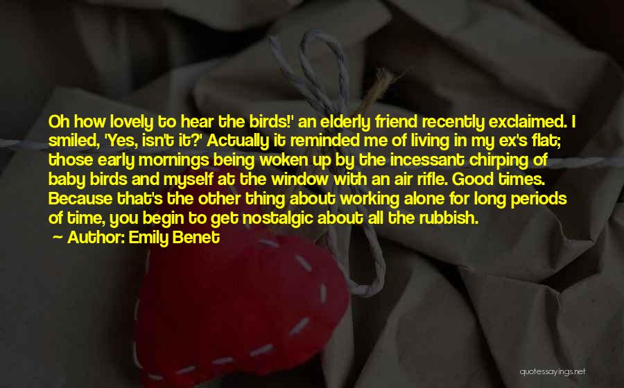 Emily Benet Quotes: Oh How Lovely To Hear The Birds!' An Elderly Friend Recently Exclaimed. I Smiled, 'yes, Isn't It?' Actually It Reminded