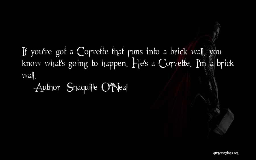 Shaquille O'Neal Quotes: If You've Got A Corvette That Runs Into A Brick Wall, You Know What's Going To Happen. He's A Corvette.
