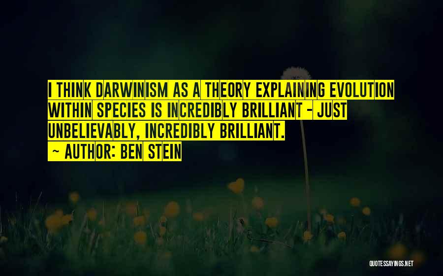 Ben Stein Quotes: I Think Darwinism As A Theory Explaining Evolution Within Species Is Incredibly Brilliant - Just Unbelievably, Incredibly Brilliant.