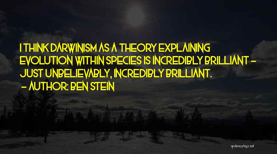 Ben Stein Quotes: I Think Darwinism As A Theory Explaining Evolution Within Species Is Incredibly Brilliant - Just Unbelievably, Incredibly Brilliant.