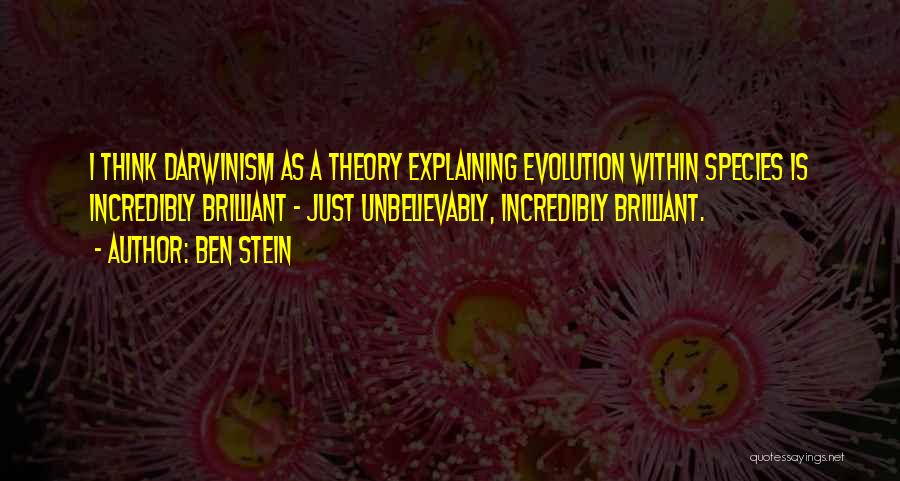 Ben Stein Quotes: I Think Darwinism As A Theory Explaining Evolution Within Species Is Incredibly Brilliant - Just Unbelievably, Incredibly Brilliant.
