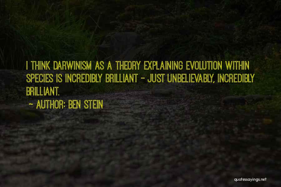Ben Stein Quotes: I Think Darwinism As A Theory Explaining Evolution Within Species Is Incredibly Brilliant - Just Unbelievably, Incredibly Brilliant.