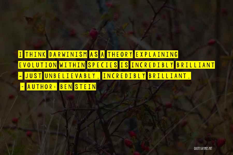 Ben Stein Quotes: I Think Darwinism As A Theory Explaining Evolution Within Species Is Incredibly Brilliant - Just Unbelievably, Incredibly Brilliant.