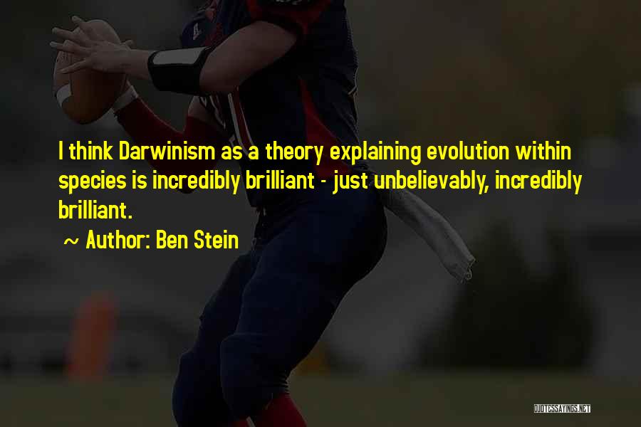 Ben Stein Quotes: I Think Darwinism As A Theory Explaining Evolution Within Species Is Incredibly Brilliant - Just Unbelievably, Incredibly Brilliant.