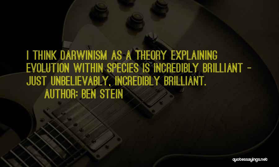 Ben Stein Quotes: I Think Darwinism As A Theory Explaining Evolution Within Species Is Incredibly Brilliant - Just Unbelievably, Incredibly Brilliant.