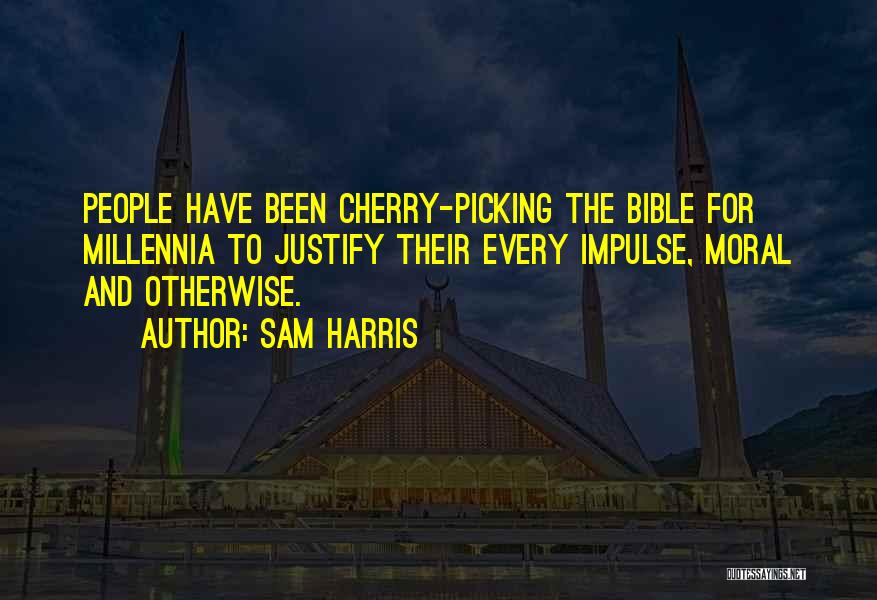 Sam Harris Quotes: People Have Been Cherry-picking The Bible For Millennia To Justify Their Every Impulse, Moral And Otherwise.