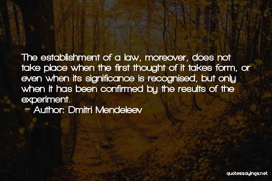 Dmitri Mendeleev Quotes: The Establishment Of A Law, Moreover, Does Not Take Place When The First Thought Of It Takes Form, Or Even