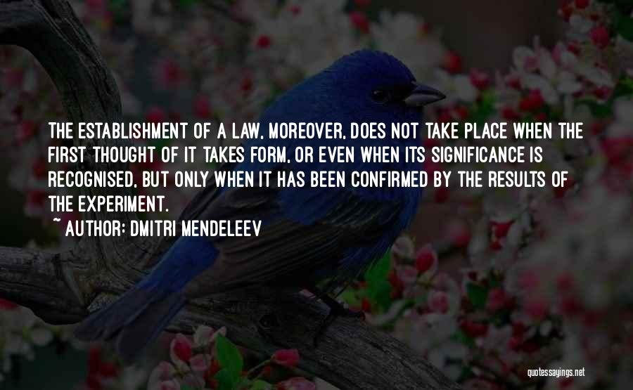 Dmitri Mendeleev Quotes: The Establishment Of A Law, Moreover, Does Not Take Place When The First Thought Of It Takes Form, Or Even