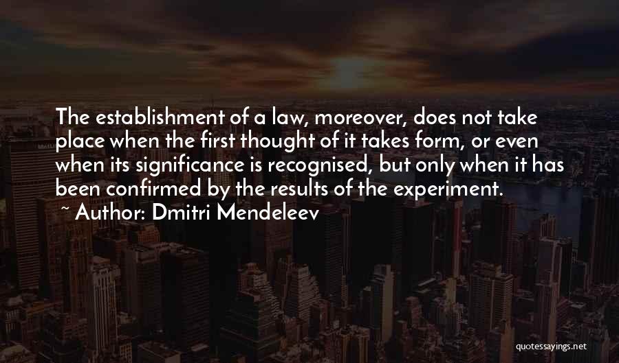 Dmitri Mendeleev Quotes: The Establishment Of A Law, Moreover, Does Not Take Place When The First Thought Of It Takes Form, Or Even