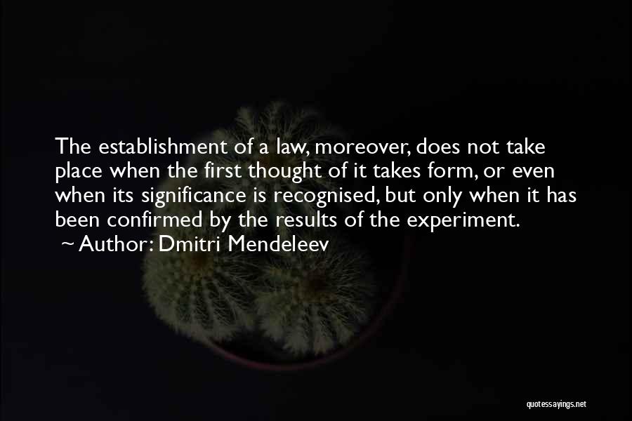 Dmitri Mendeleev Quotes: The Establishment Of A Law, Moreover, Does Not Take Place When The First Thought Of It Takes Form, Or Even