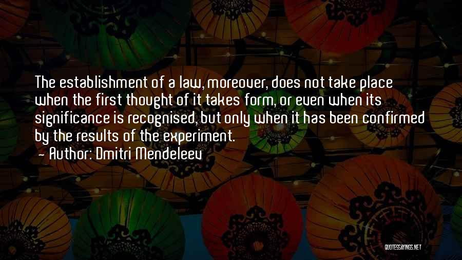 Dmitri Mendeleev Quotes: The Establishment Of A Law, Moreover, Does Not Take Place When The First Thought Of It Takes Form, Or Even
