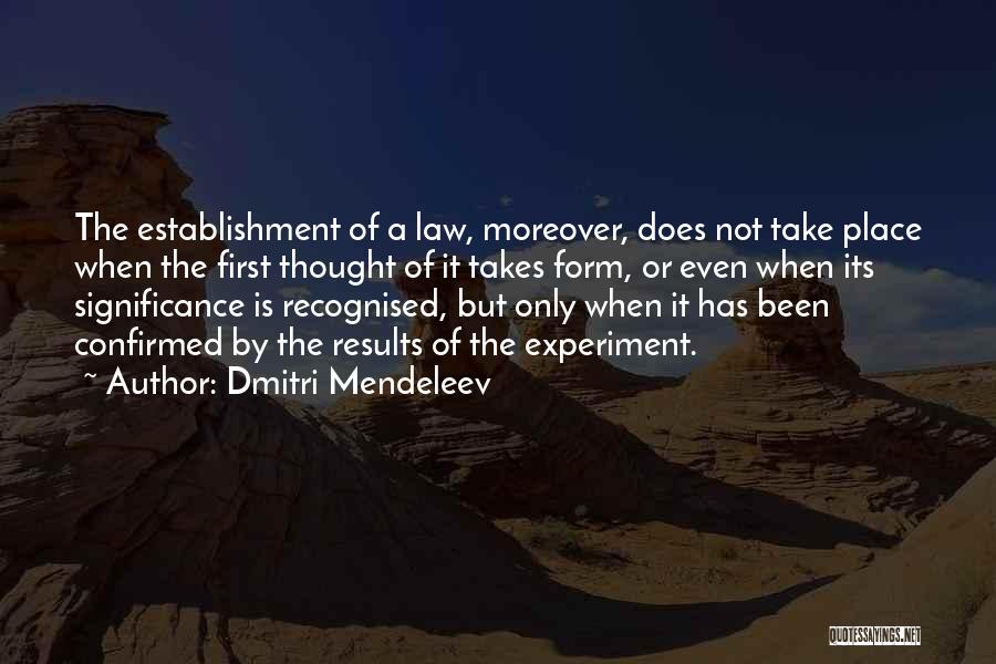 Dmitri Mendeleev Quotes: The Establishment Of A Law, Moreover, Does Not Take Place When The First Thought Of It Takes Form, Or Even