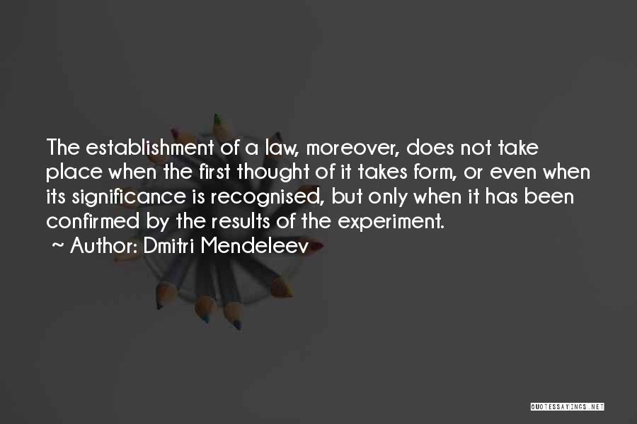 Dmitri Mendeleev Quotes: The Establishment Of A Law, Moreover, Does Not Take Place When The First Thought Of It Takes Form, Or Even