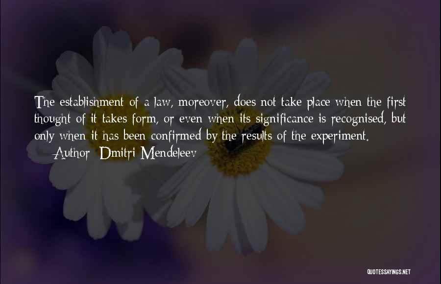 Dmitri Mendeleev Quotes: The Establishment Of A Law, Moreover, Does Not Take Place When The First Thought Of It Takes Form, Or Even