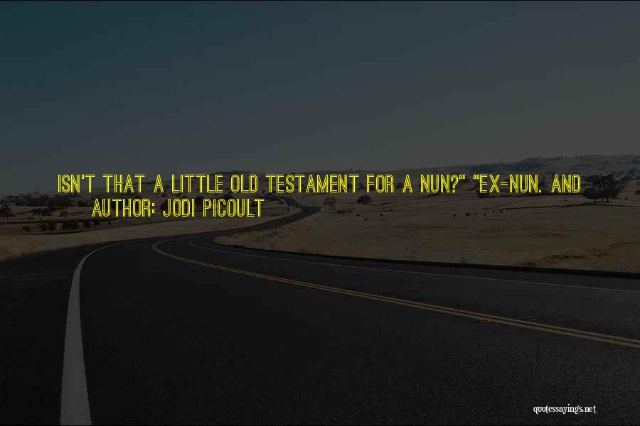 Jodi Picoult Quotes: Isn't That A Little Old Testament For A Nun? Ex-nun. And Let Me Tell You, That Serenity Crap From The