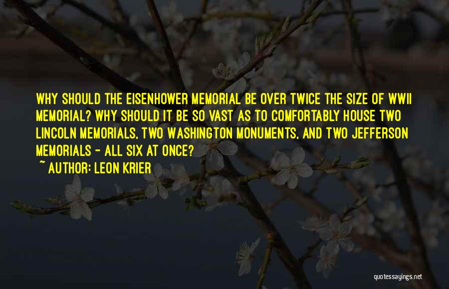 Leon Krier Quotes: Why Should The Eisenhower Memorial Be Over Twice The Size Of Wwii Memorial? Why Should It Be So Vast As