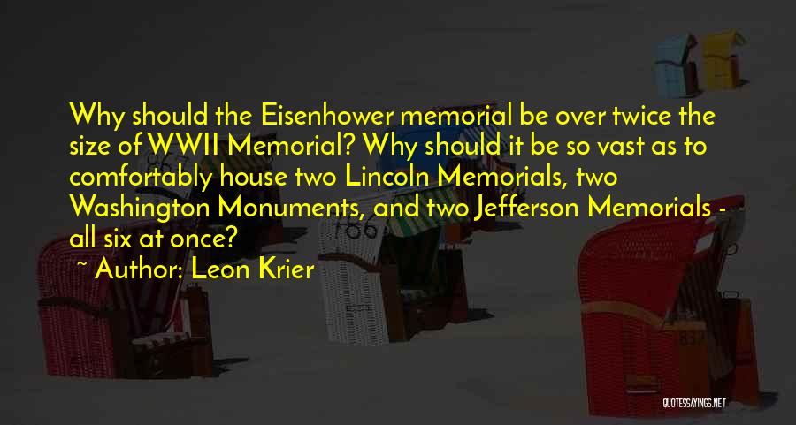 Leon Krier Quotes: Why Should The Eisenhower Memorial Be Over Twice The Size Of Wwii Memorial? Why Should It Be So Vast As