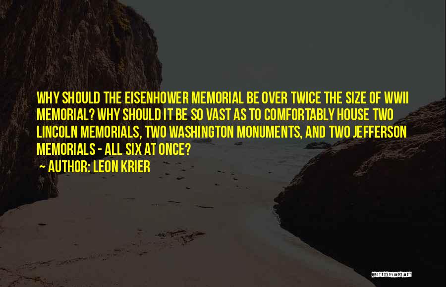 Leon Krier Quotes: Why Should The Eisenhower Memorial Be Over Twice The Size Of Wwii Memorial? Why Should It Be So Vast As