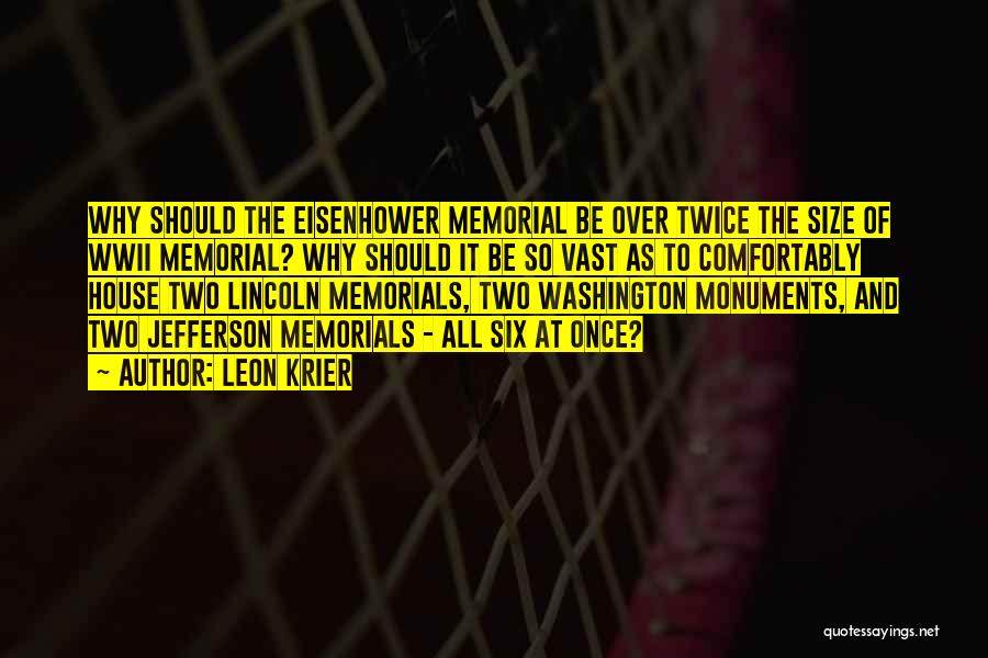 Leon Krier Quotes: Why Should The Eisenhower Memorial Be Over Twice The Size Of Wwii Memorial? Why Should It Be So Vast As