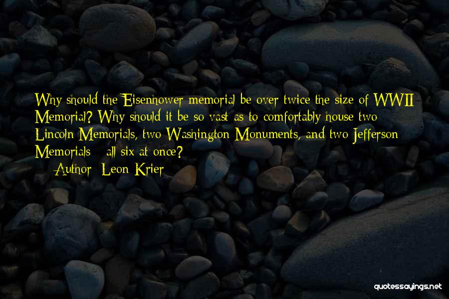 Leon Krier Quotes: Why Should The Eisenhower Memorial Be Over Twice The Size Of Wwii Memorial? Why Should It Be So Vast As