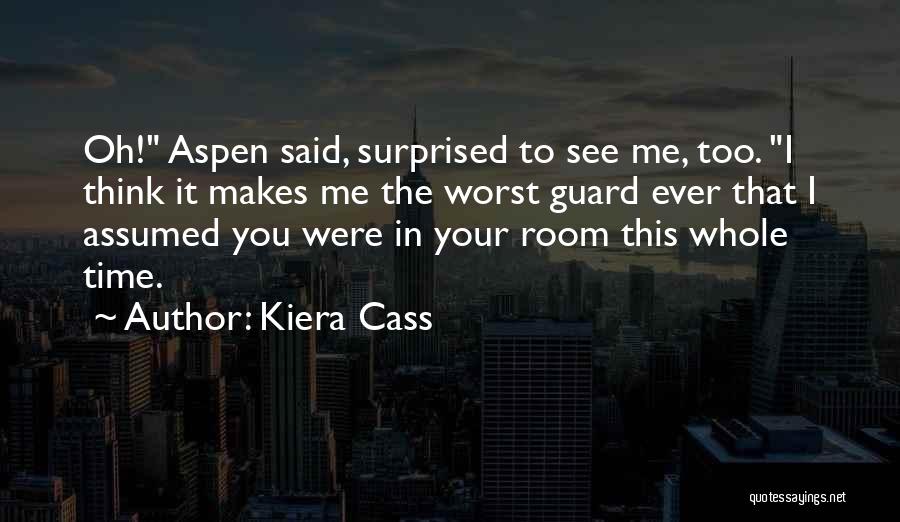 Kiera Cass Quotes: Oh! Aspen Said, Surprised To See Me, Too. I Think It Makes Me The Worst Guard Ever That I Assumed