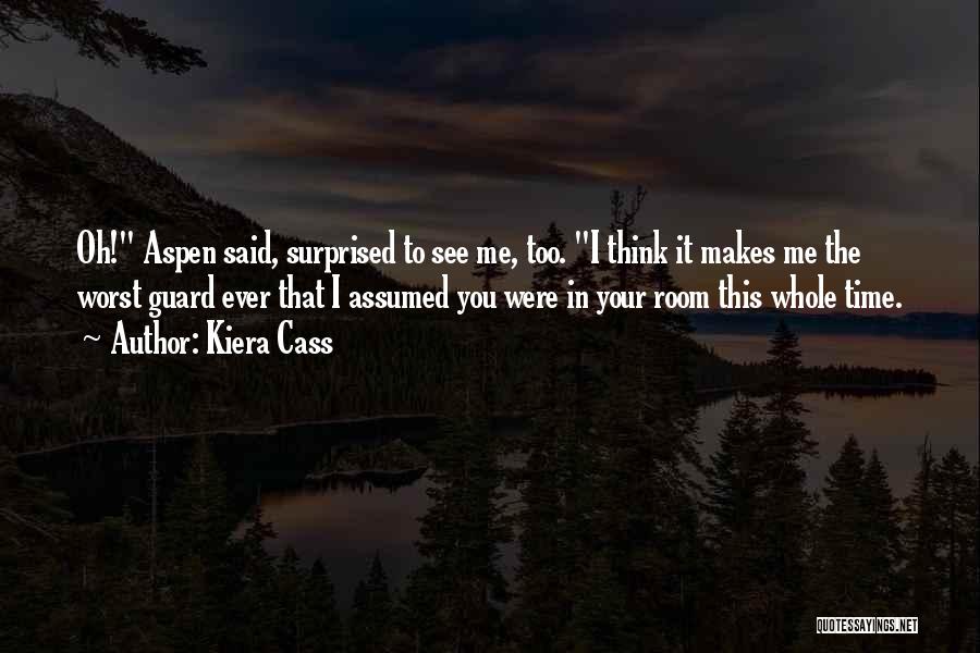 Kiera Cass Quotes: Oh! Aspen Said, Surprised To See Me, Too. I Think It Makes Me The Worst Guard Ever That I Assumed