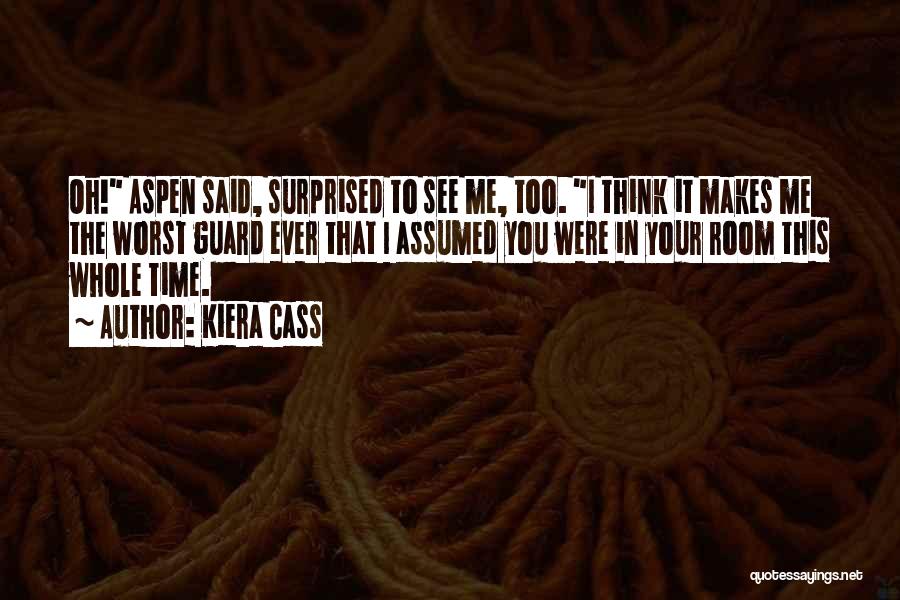 Kiera Cass Quotes: Oh! Aspen Said, Surprised To See Me, Too. I Think It Makes Me The Worst Guard Ever That I Assumed