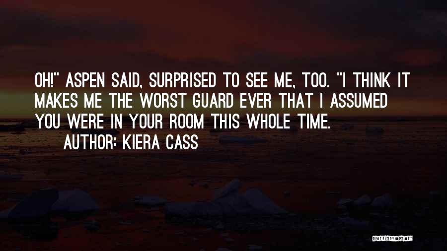 Kiera Cass Quotes: Oh! Aspen Said, Surprised To See Me, Too. I Think It Makes Me The Worst Guard Ever That I Assumed