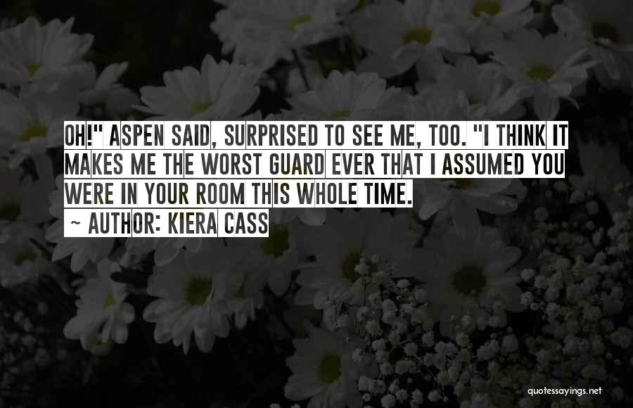 Kiera Cass Quotes: Oh! Aspen Said, Surprised To See Me, Too. I Think It Makes Me The Worst Guard Ever That I Assumed