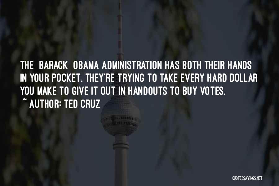 Ted Cruz Quotes: The [barack] Obama Administration Has Both Their Hands In Your Pocket. They're Trying To Take Every Hard Dollar You Make