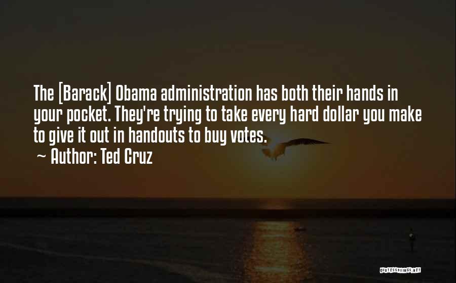 Ted Cruz Quotes: The [barack] Obama Administration Has Both Their Hands In Your Pocket. They're Trying To Take Every Hard Dollar You Make