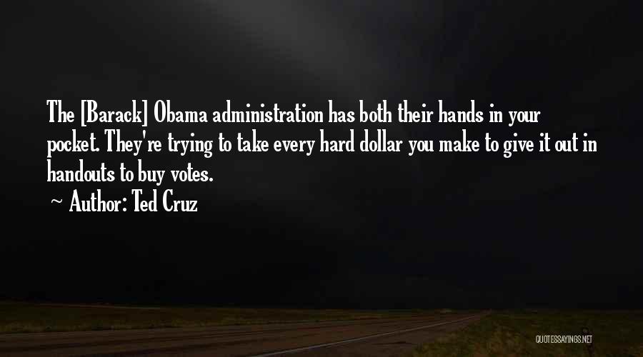 Ted Cruz Quotes: The [barack] Obama Administration Has Both Their Hands In Your Pocket. They're Trying To Take Every Hard Dollar You Make