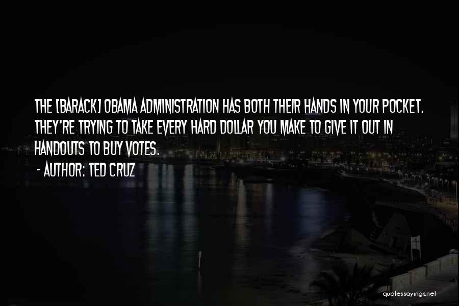 Ted Cruz Quotes: The [barack] Obama Administration Has Both Their Hands In Your Pocket. They're Trying To Take Every Hard Dollar You Make