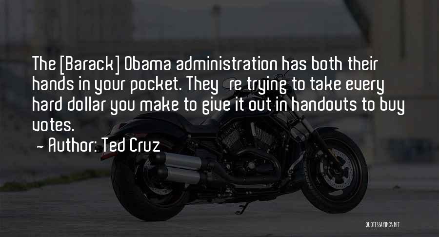 Ted Cruz Quotes: The [barack] Obama Administration Has Both Their Hands In Your Pocket. They're Trying To Take Every Hard Dollar You Make