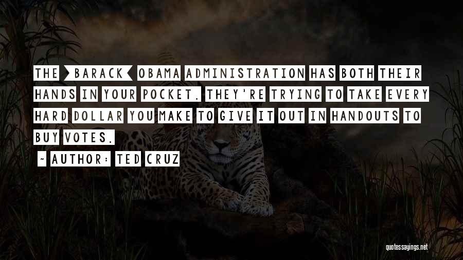 Ted Cruz Quotes: The [barack] Obama Administration Has Both Their Hands In Your Pocket. They're Trying To Take Every Hard Dollar You Make