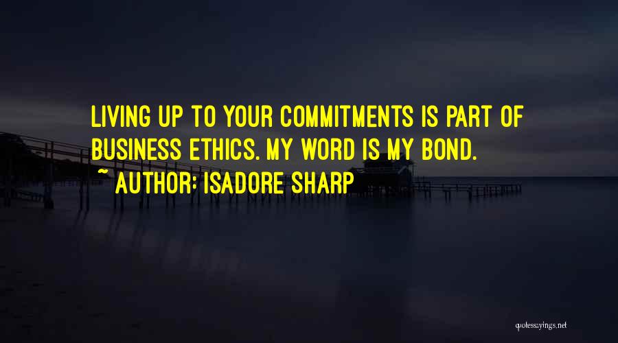 Isadore Sharp Quotes: Living Up To Your Commitments Is Part Of Business Ethics. My Word Is My Bond.