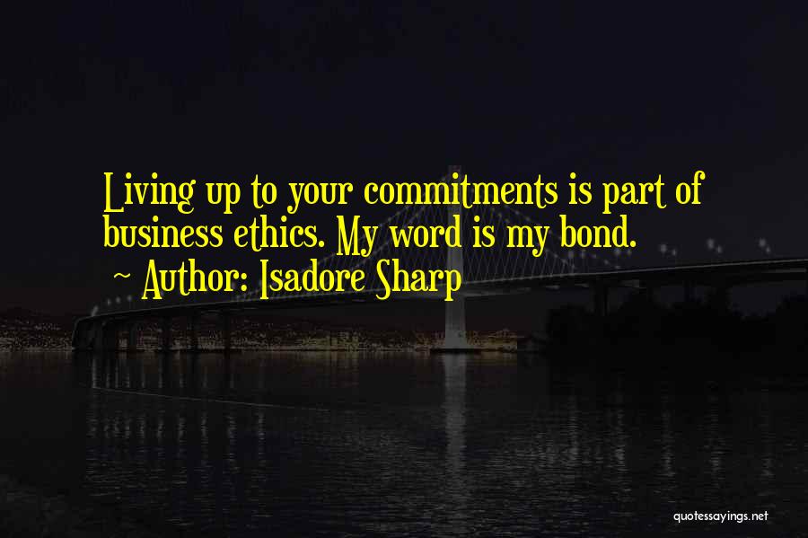 Isadore Sharp Quotes: Living Up To Your Commitments Is Part Of Business Ethics. My Word Is My Bond.