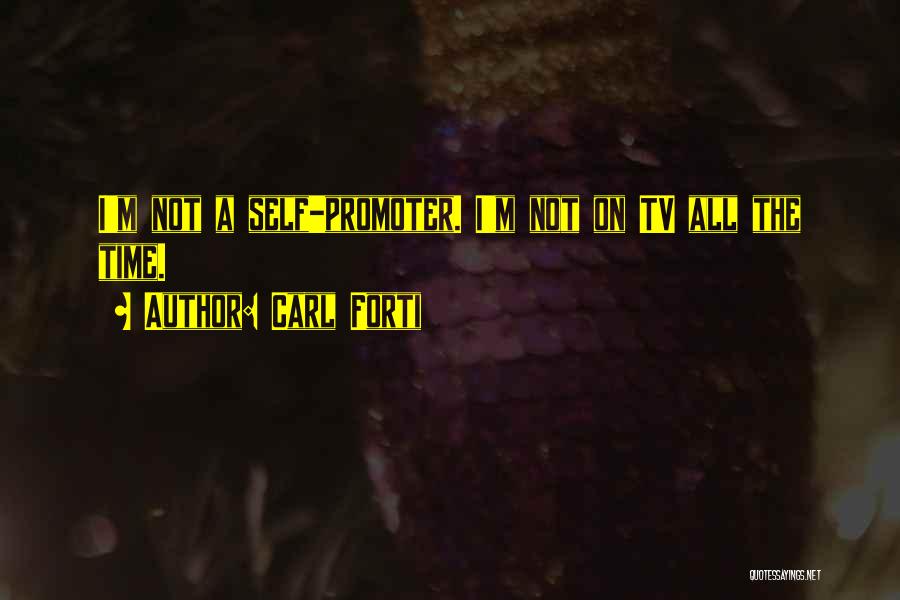 Carl Forti Quotes: I'm Not A Self-promoter. I'm Not On Tv All The Time.